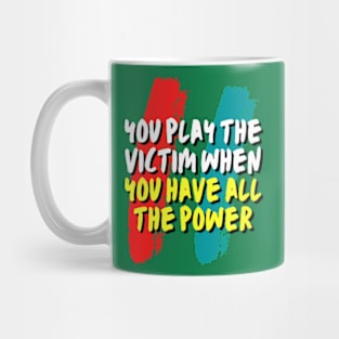 you play the victim when you have all the power Mug